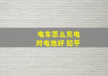 电车怎么充电对电池好 知乎